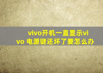 vivo开机一直显示vivo 电源键还坏了要怎么办